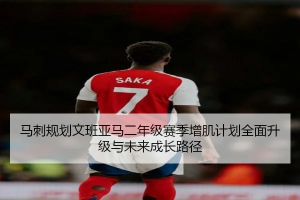 马刺规划文班亚马二年级赛季增肌计划全面升级与未来成长路径