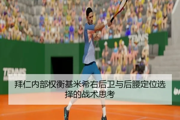 拜仁内部权衡基米希右后卫与后腰定位选择的战术思考