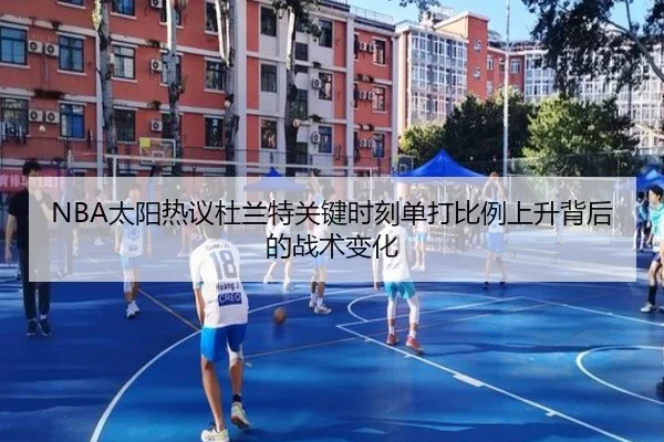 NBA太阳热议杜兰特关键时刻单打比例上升背后的战术变化