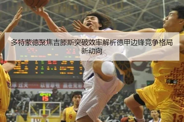多特蒙德聚焦吉滕斯突破效率解析德甲边锋竞争格局新动向